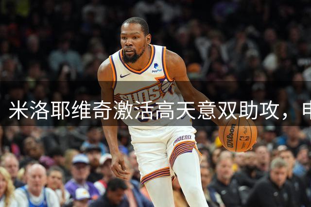 米洛耶维奇激活高天意双助攻，申花进攻找到新支点